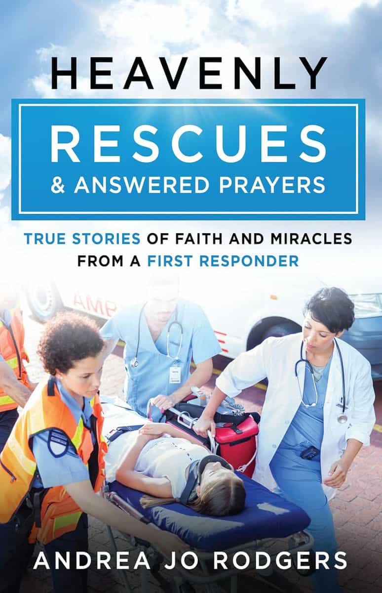 Heavenly Rescues and Answered Prayers- True Stories of Faith and Miracles from a First Responder by Andrea Jo Rodgers
